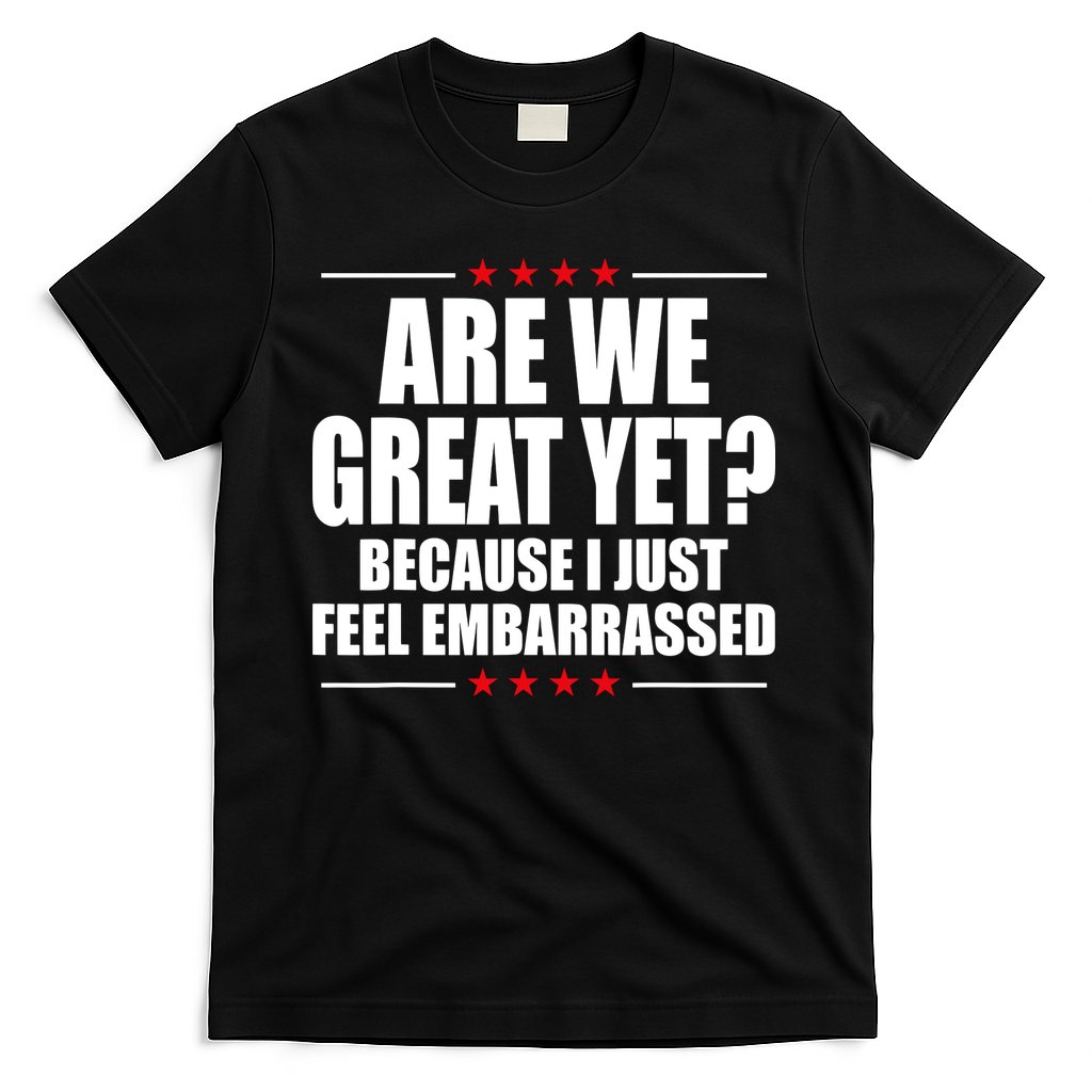 Are We Great Yet Because I Just Feel Embarrassed T-Shirt