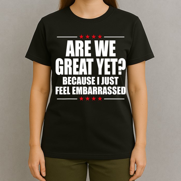 Are We Great Yet Because I Just Feel Embarrassed T-Shirt