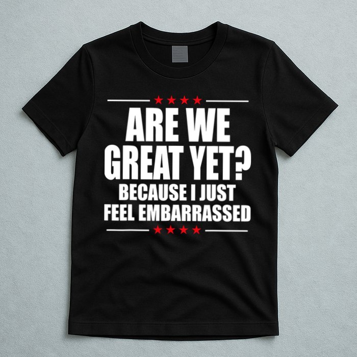 Are We Great Yet Because I Just Feel Embarrassed T-Shirt