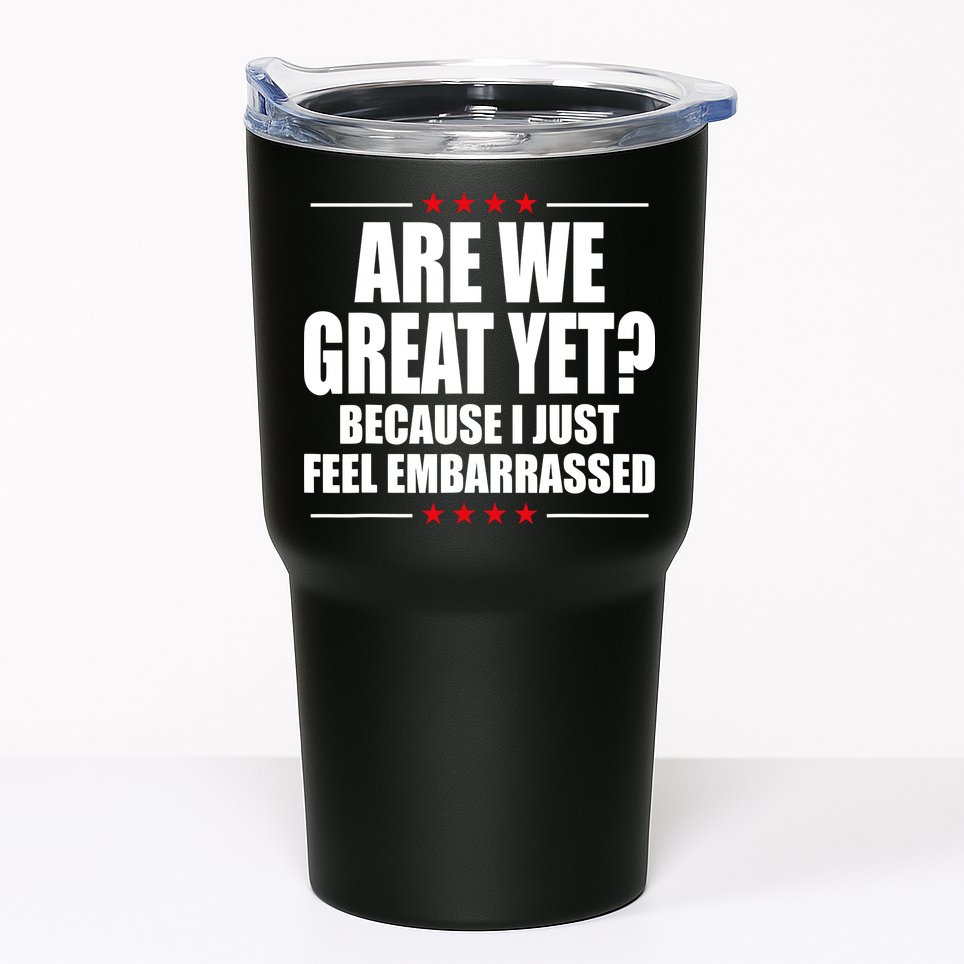Are We Great Yet Because I Just Feel Embarrassed Tumbler