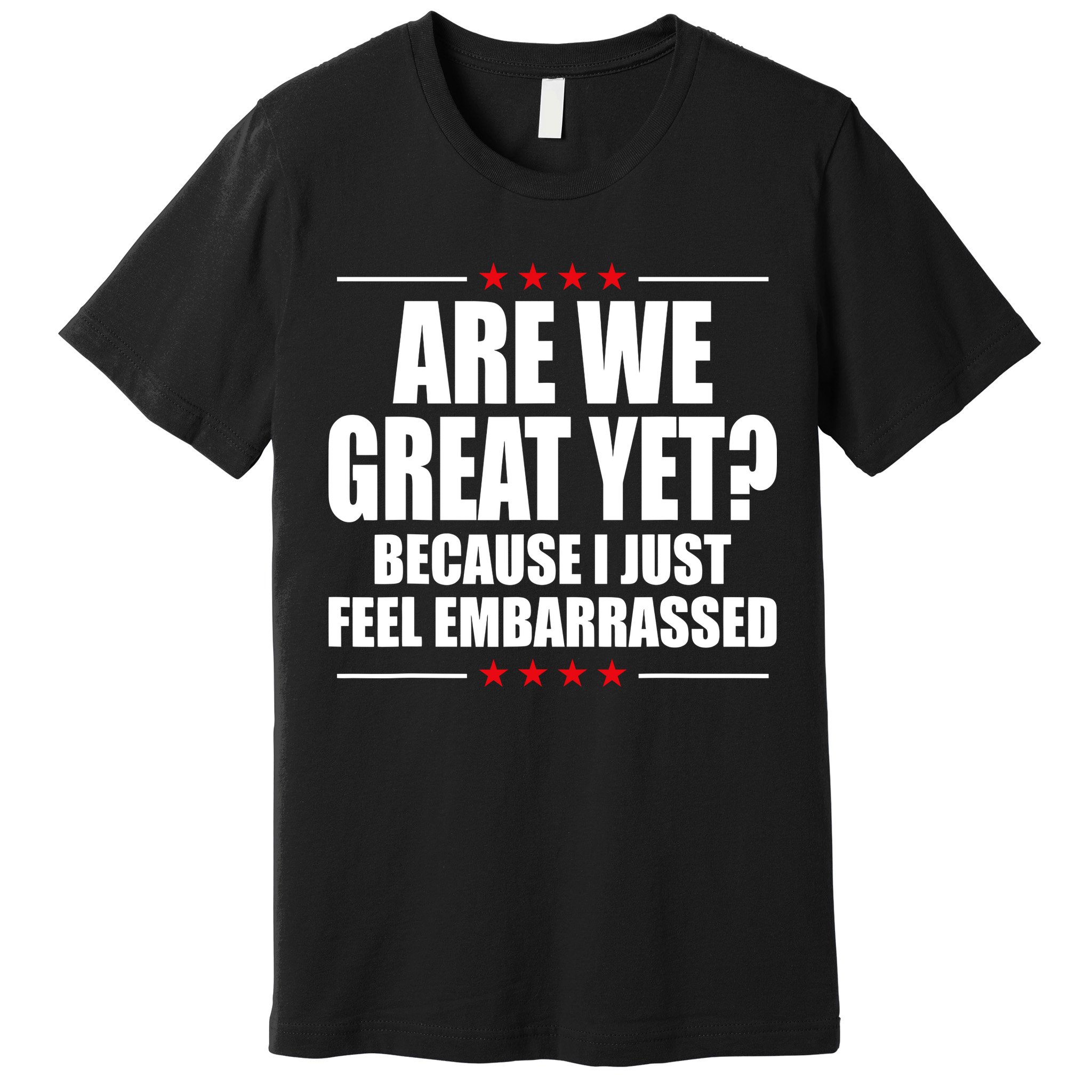 Are We Great Yet Because I Just Feel Embarrassed Premium T-Shirt