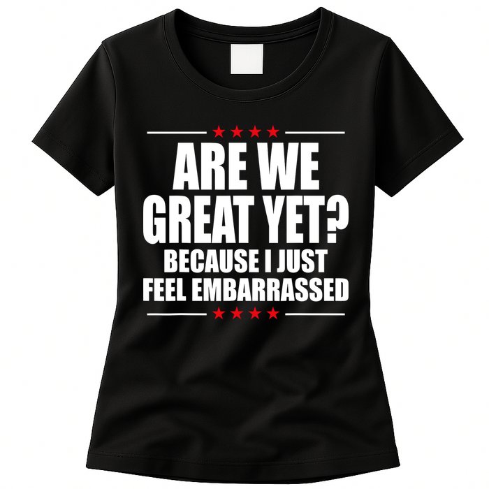Are We Great Yet Because I Just Feel Embarrassed Womens T-Shirt