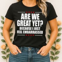 Are We Great Yet Because I Just Feel Embarrassed Womens T-Shirt