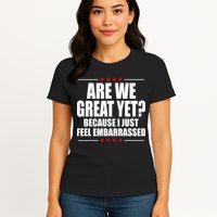 Are We Great Yet Because I Just Feel Embarrassed Womens T-Shirt