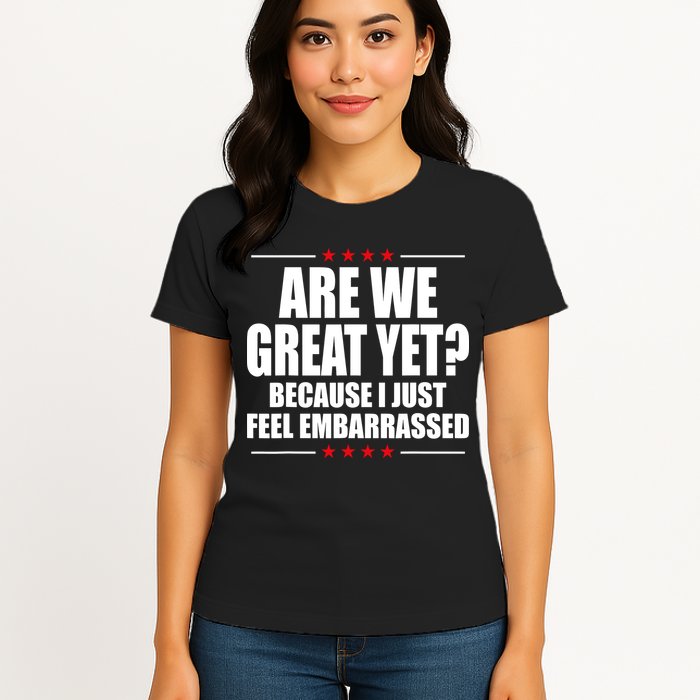 Are We Great Yet Because I Just Feel Embarrassed Womens T-Shirt