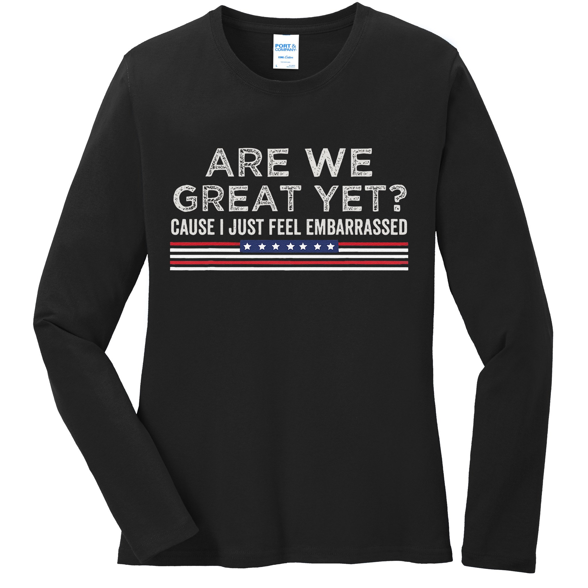 Are We Great Yet Cause I Just Feel Embarrassed Ladies Long Sleeve Shirt