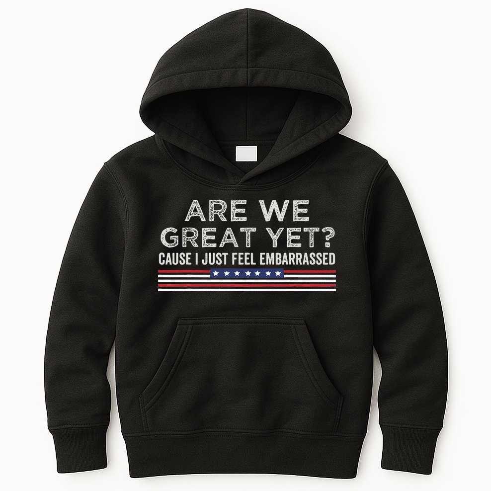 Are We Great Yet Cause I Just Feel Embarrassed Kids Hoodie