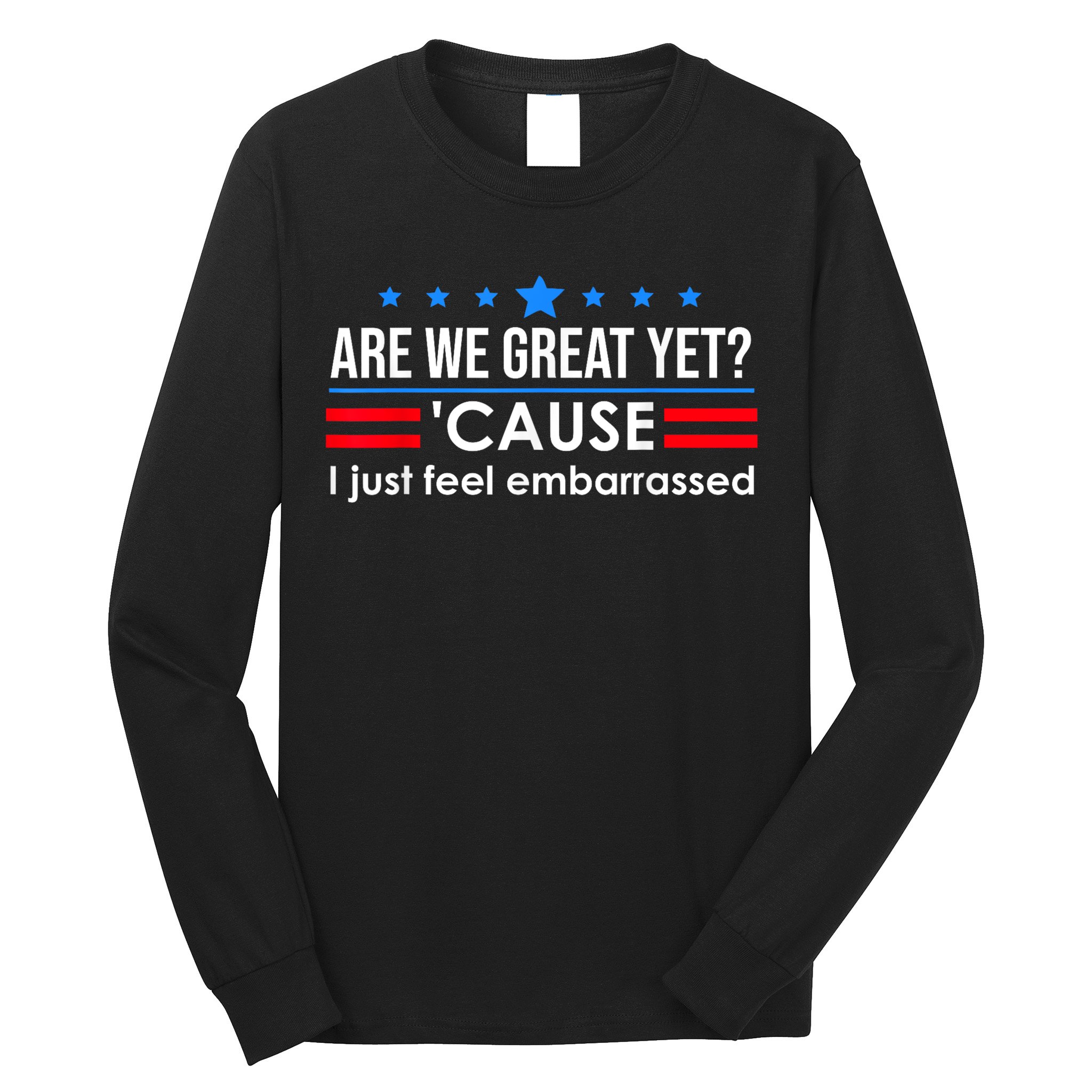 Are We Great Yet Cause I Just Feel Embarrassed Long Sleeve Shirt