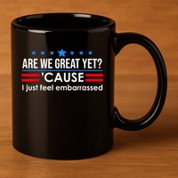 Are We Great Yet Cause I Just Feel Embarrassed 11oz C Handle Ceramic Mug