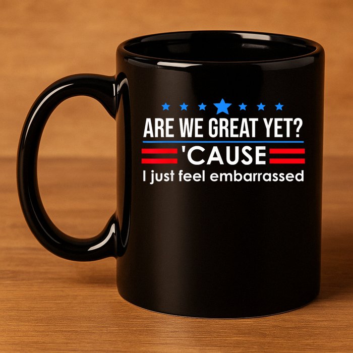 Are We Great Yet Cause I Just Feel Embarrassed 11oz C Handle Ceramic Mug