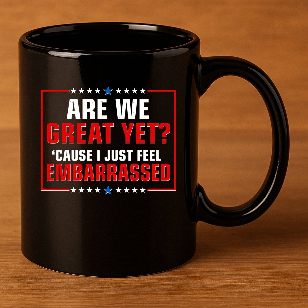 Are We Great Yet Cause I Just Feel Embarrassed 11oz C Handle Ceramic Mug