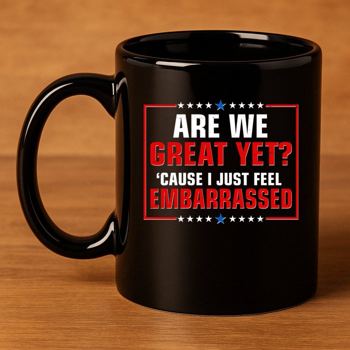 Are We Great Yet Cause I Just Feel Embarrassed 11oz C Handle Ceramic Mug