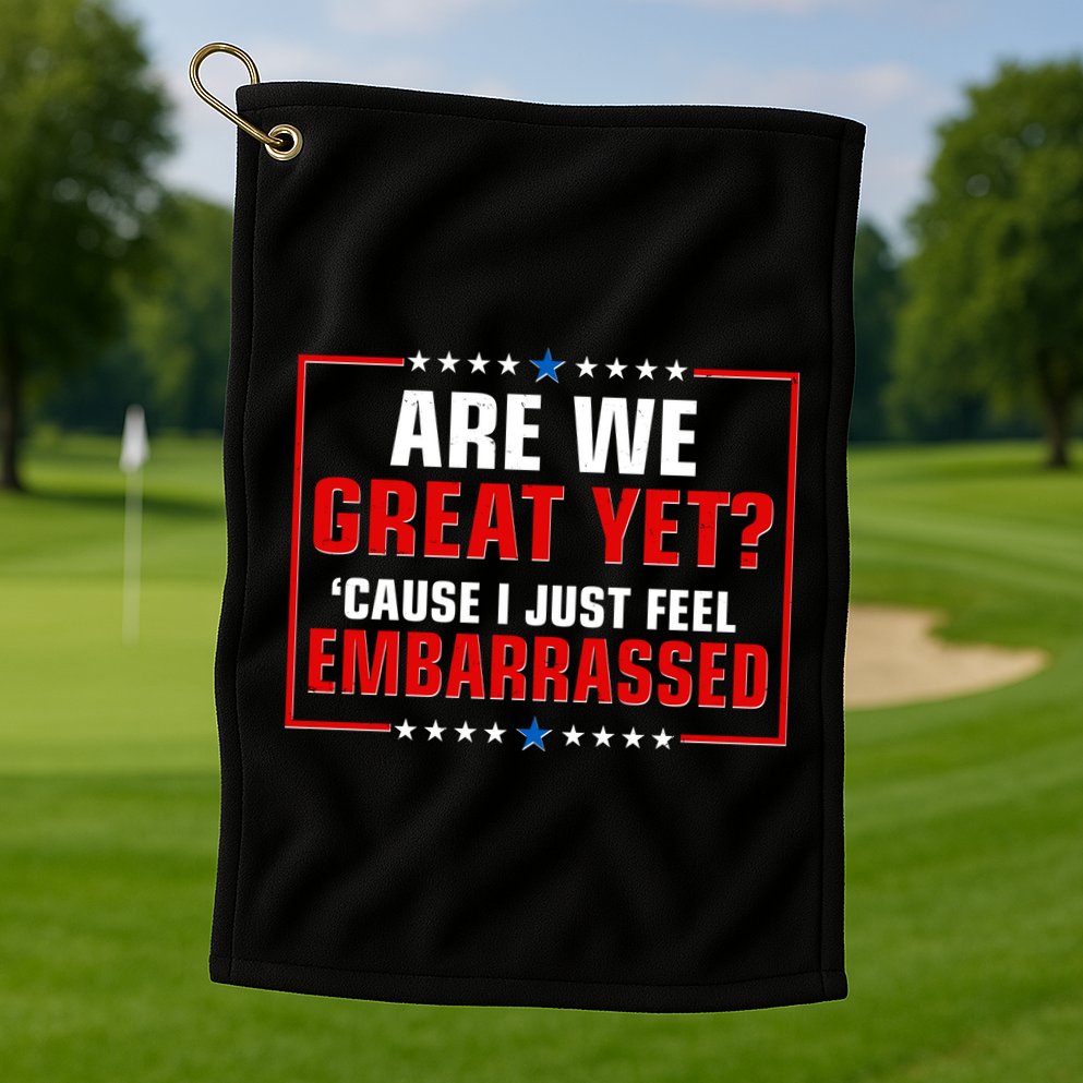 Are We Great Yet Cause I Just Feel Embarrassed Golf Towel