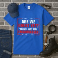 Are We Great Yet Cause I Just Feel Embarrassed Tall T-Shirt