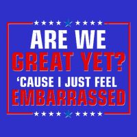 Are We Great Yet Cause I Just Feel Embarrassed Tall T-Shirt
