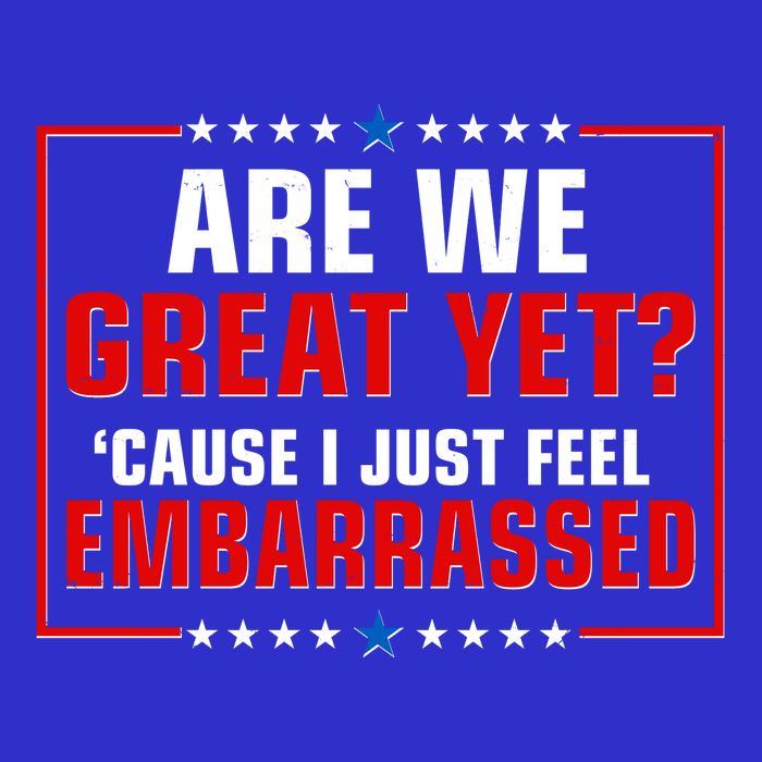 Are We Great Yet Cause I Just Feel Embarrassed Tall T-Shirt