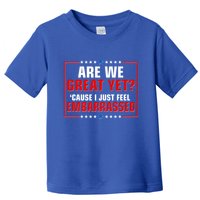 Are We Great Yet Cause I Just Feel Embarrassed Toddler T-Shirt