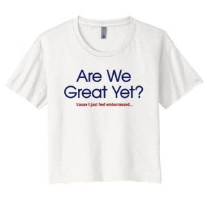 Are We Great Yet I Just Feel Embarrassed Funny Anti Trump Women's Crop Top Tee