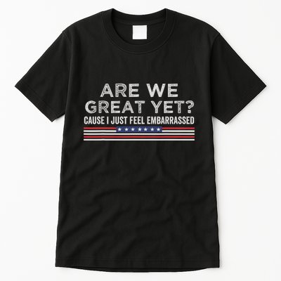 Are We Great Yet Cause I Just Feel Embarrassed Tall T-Shirt