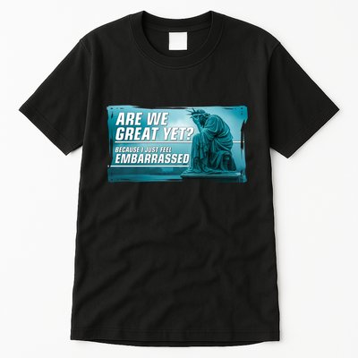Are We Great Yet Because I Just Feel Embarrassed Sad Statue Of Liberty Tall T-Shirt