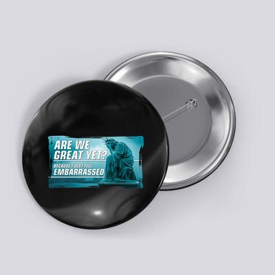 Are We Great Yet Because I Just Feel Embarrassed Sad Statue Of Liberty Button