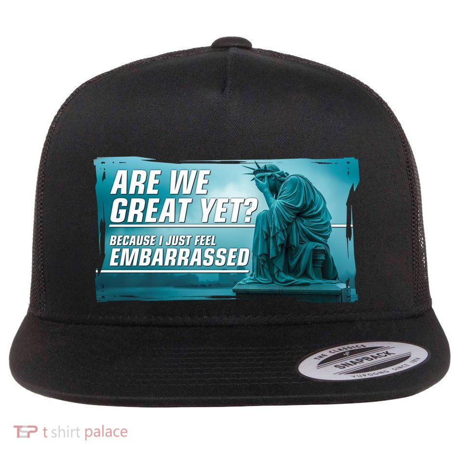 Are We Great Yet Because I Just Feel Embarrassed Sad Statue Of Liberty Flat Bill Trucker Hat
