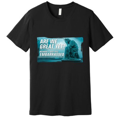 Are We Great Yet Because I Just Feel Embarrassed Sad Statue Of Liberty Premium T-Shirt