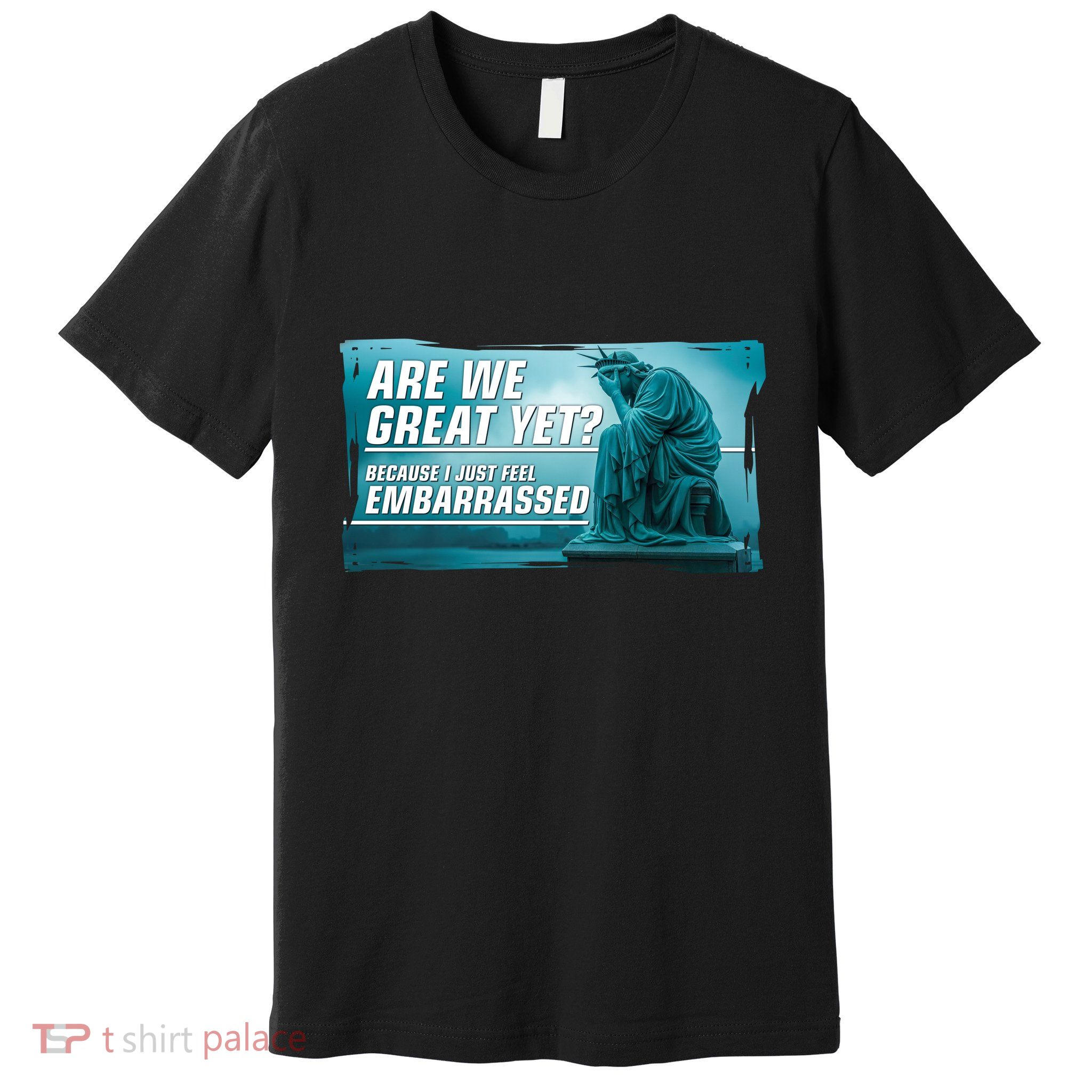 Are We Great Yet Because I Just Feel Embarrassed Sad Statue Of Liberty Premium T-Shirt