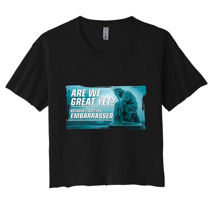 Are We Great Yet Because I Just Feel Embarrassed Sad Statue Of Liberty Women's Crop Top Tee