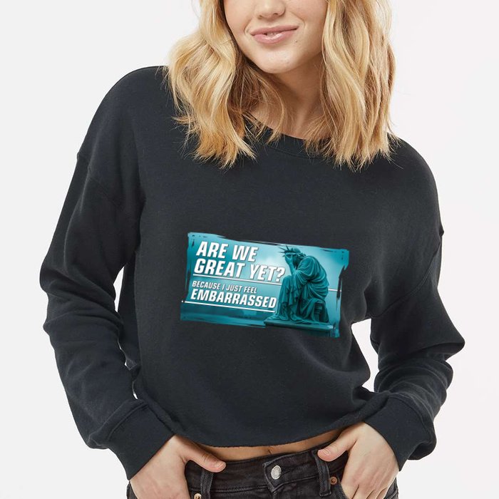 Are We Great Yet Because I Just Feel Embarrassed Sad Statue Of Liberty Cropped Pullover Crew