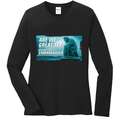 Are We Great Yet Because I Just Feel Embarrassed Sad Statue Of Liberty Ladies Long Sleeve Shirt