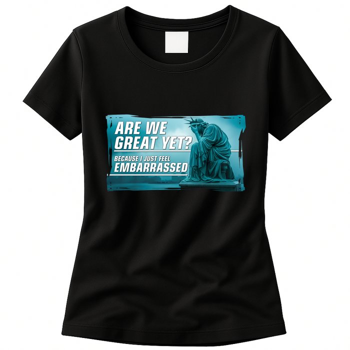 Are We Great Yet Because I Just Feel Embarrassed Sad Statue Of Liberty Womens T-Shirt