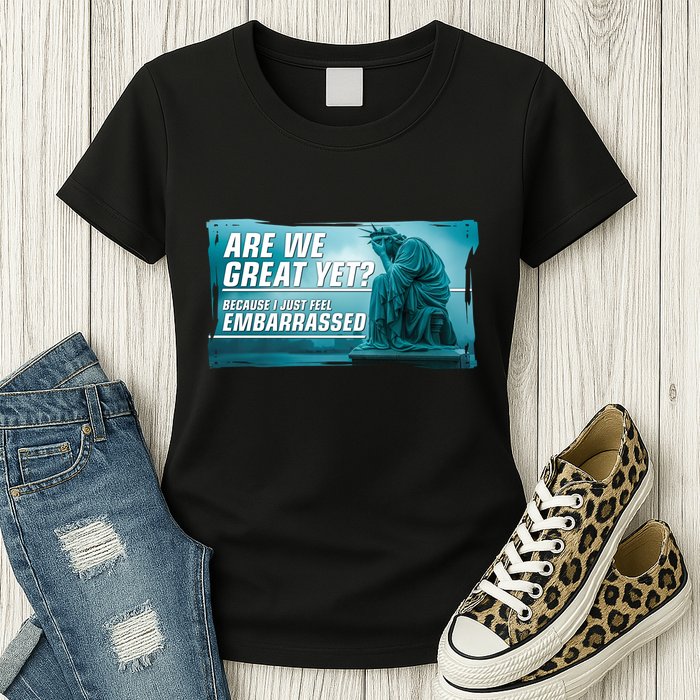 Are We Great Yet Because I Just Feel Embarrassed Sad Statue Of Liberty Womens T-Shirt