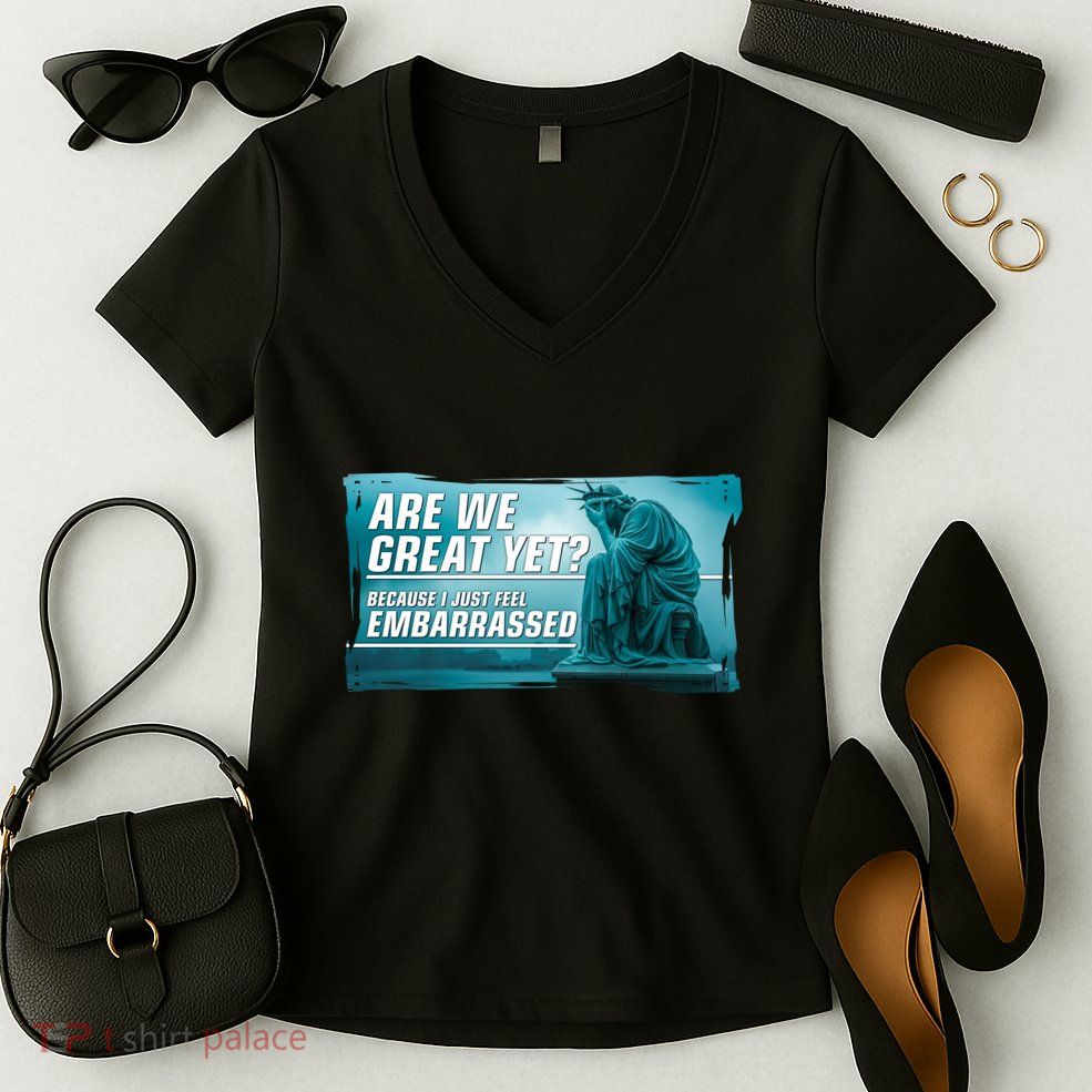 Are We Great Yet Because I Just Feel Embarrassed Sad Statue Of Liberty Women's V-Neck T-Shirt