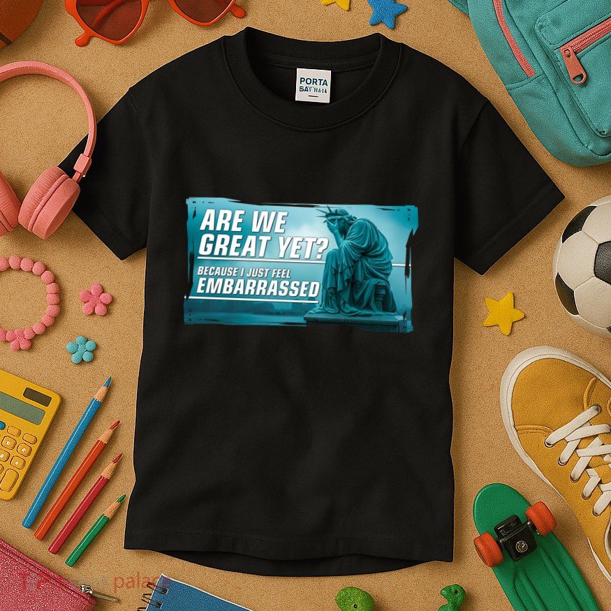 Are We Great Yet Because I Just Feel Embarrassed Sad Statue Of Liberty Kids T-Shirt