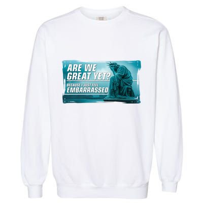 Are We Great Yet Because I Just Feel Embarrassed Sad Statue Of Liberty Garment-Dyed Sweatshirt