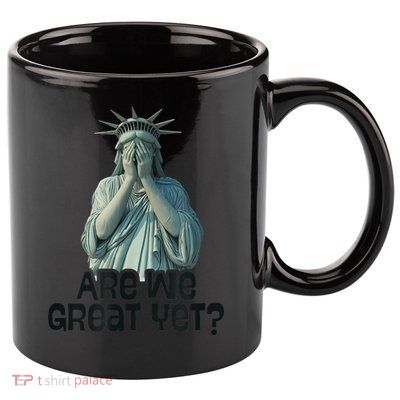 Are We Great Yet Anti Trump Politics Humor Statue Of Liberty 11oz C Handle Ceramic Mug