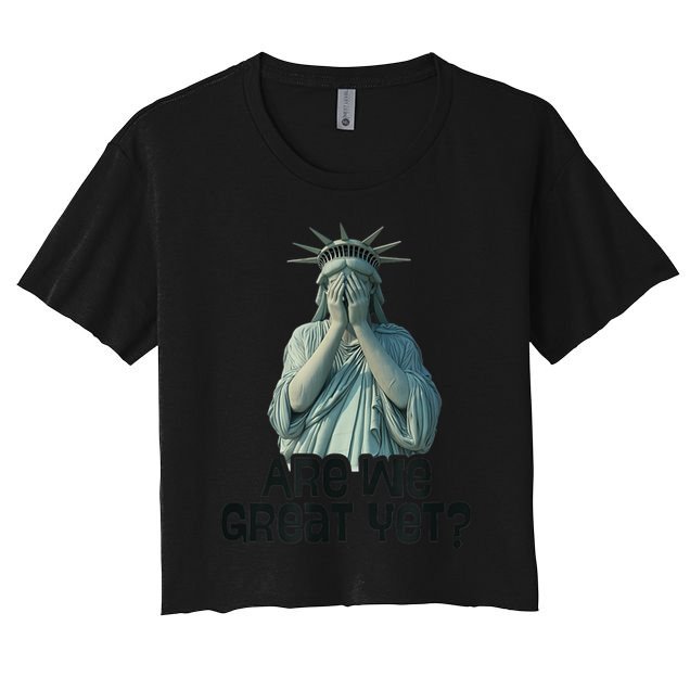Are We Great Yet Anti Trump Politics Humor Statue Of Liberty Crop Top