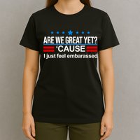 Are We Great Yet I Just Feel Embarrassed T-Shirt