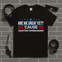 Are We Great Yet I Just Feel Embarrassed T-Shirt