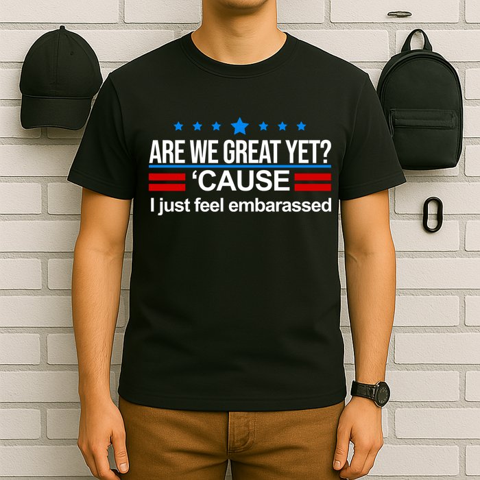 Are We Great Yet I Just Feel Embarrassed T-Shirt
