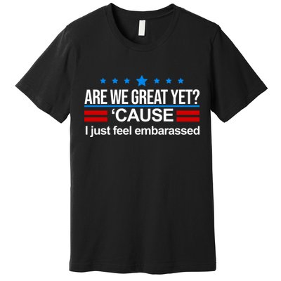 Are We Great Yet I Just Feel Embarrassed Premium T-Shirt