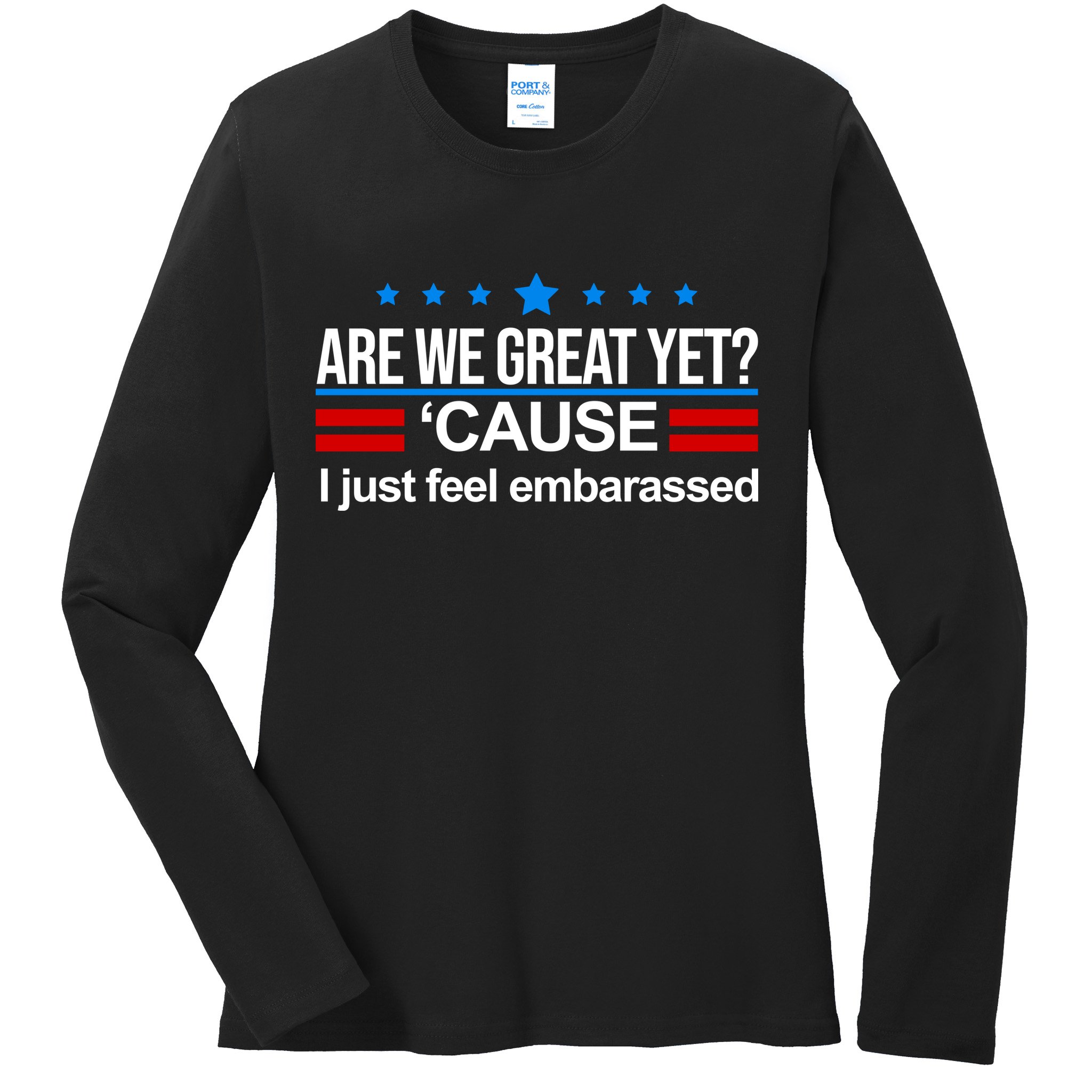Are We Great Yet I Just Feel Embarrassed Ladies Long Sleeve Shirt