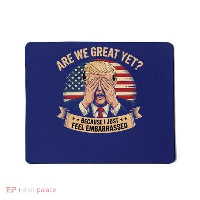 Are We Great Yet Cause I Just Feel Embarrassed Trump Us President Mousepad