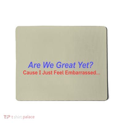 Are We Great Yet Cause I Just Feel Embarrassed Anti Trump .. Mousepad