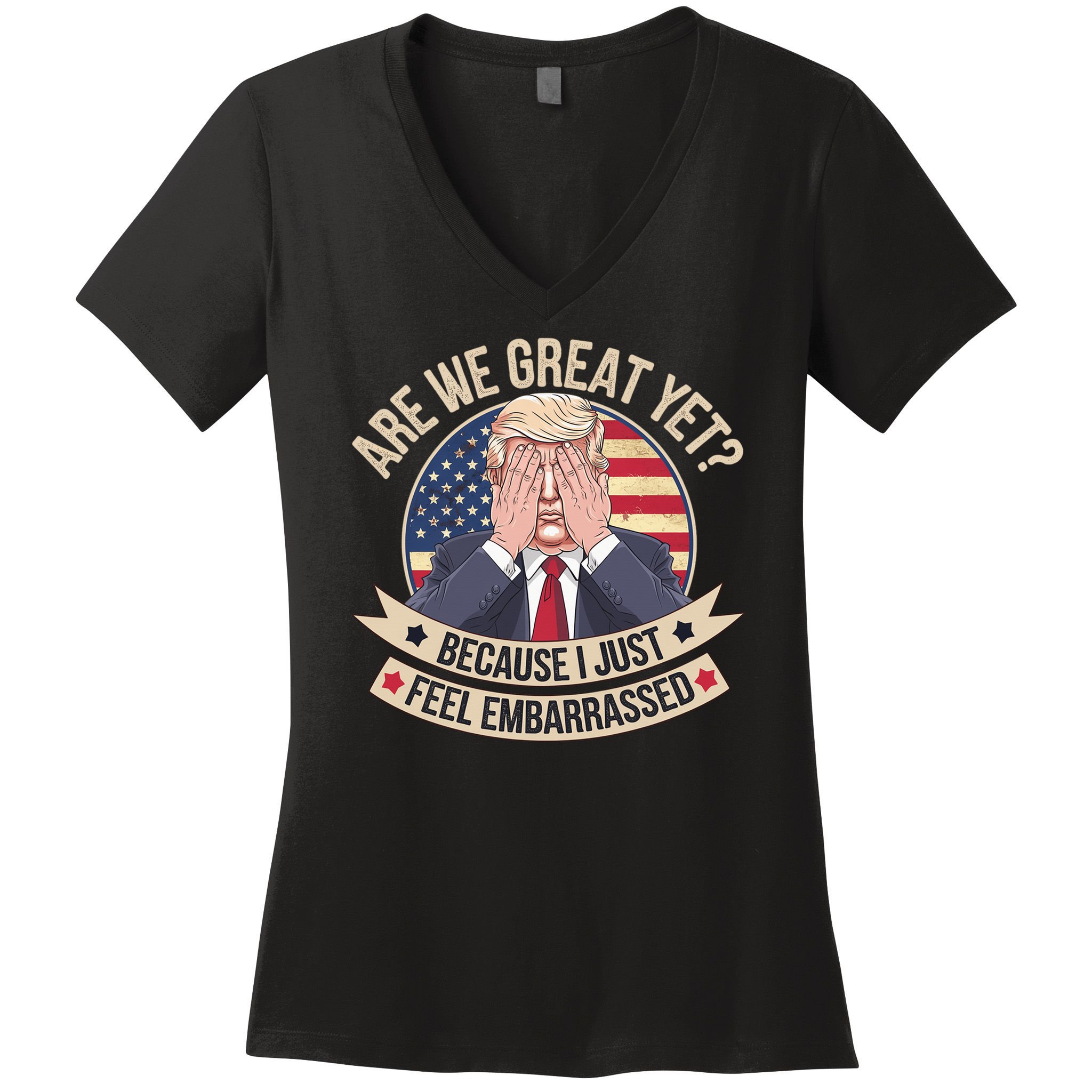 Are We Great Yet Cause I Just Feel Embarrassed Trump Women's V-Neck T-Shirt