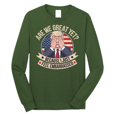 Are We Great Yet Cause I Just Feel Embarrassed Trump Long Sleeve Shirt