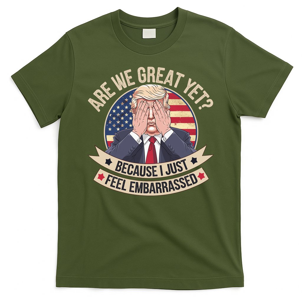 Are We Great Yet Cause I Just Feel Embarrassed Trump T-Shirt