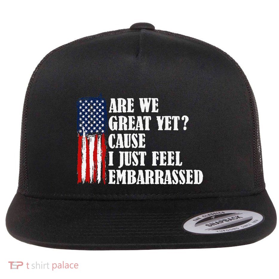 Are We Great Yet Cause I Just Feel Embarrassed Flat Bill Trucker Hat