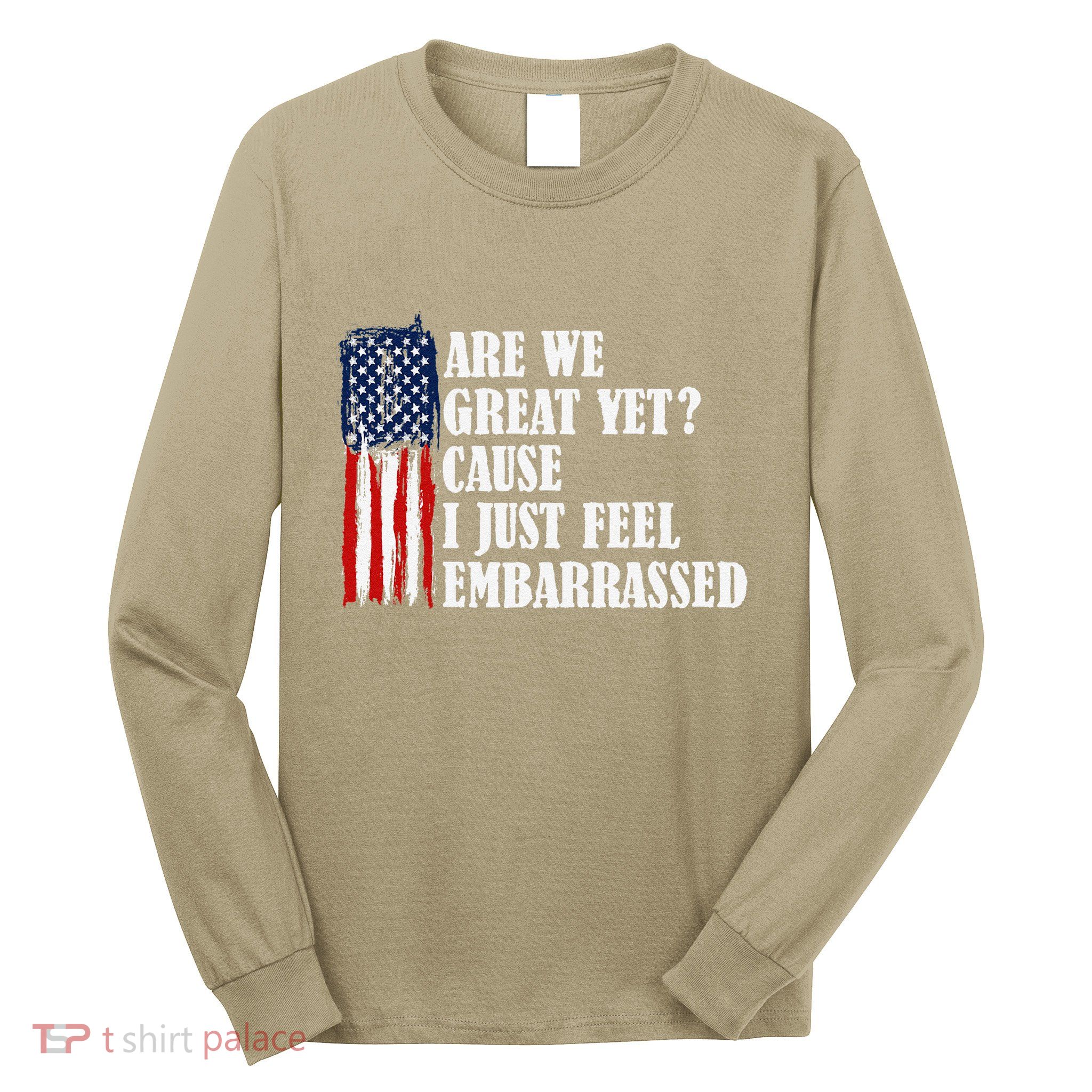 Are We Great Yet Cause I Just Feel Embarrassed Long Sleeve Shirt